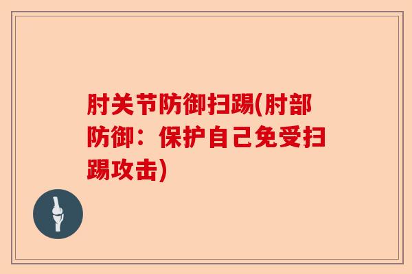 肘关节防御扫踢(肘部防御：保护自己免受扫踢攻击)
