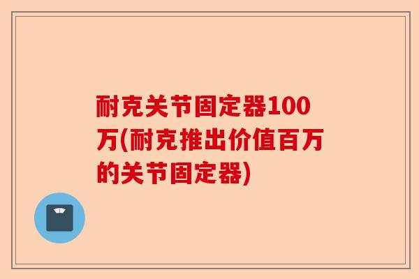 耐克关节固定器100万(耐克推出价值百万的关节固定器)