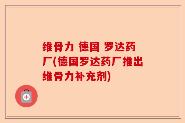 维骨力 德国 罗达药厂(德国罗达药厂推出维骨力补充剂)