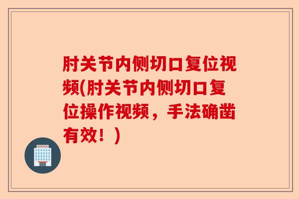 肘关节内侧切口复位视频(肘关节内侧切口复位操作视频，手法确凿有效！)