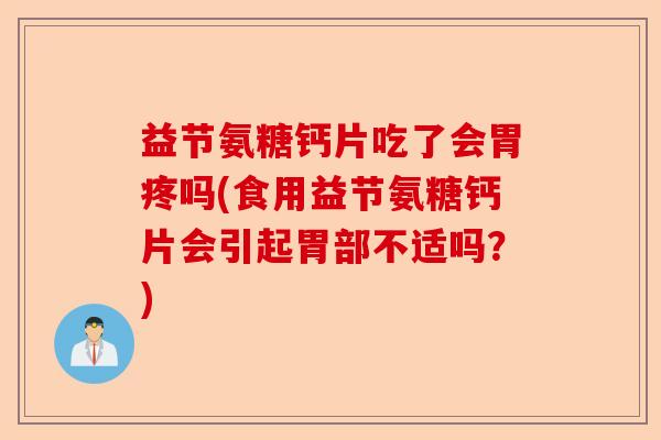 益节氨糖钙片吃了会胃疼吗(食用益节氨糖钙片会引起胃部不适吗？)