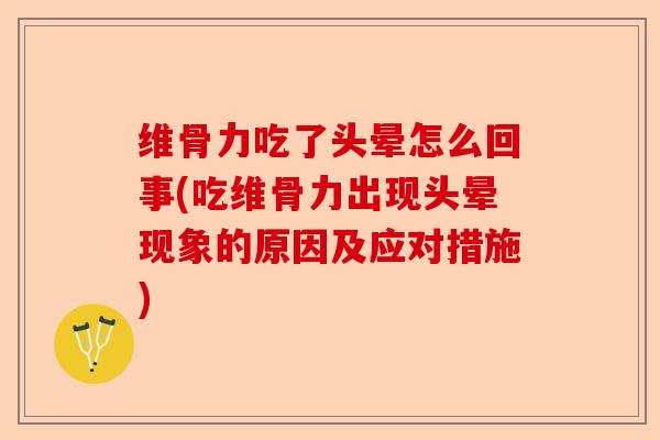 维骨力吃了头晕怎么回事(吃维骨力出现头晕现象的原因及应对措施)