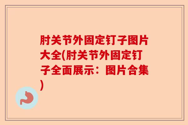 肘关节外固定钉子图片大全(肘关节外固定钉子全面展示：图片合集)