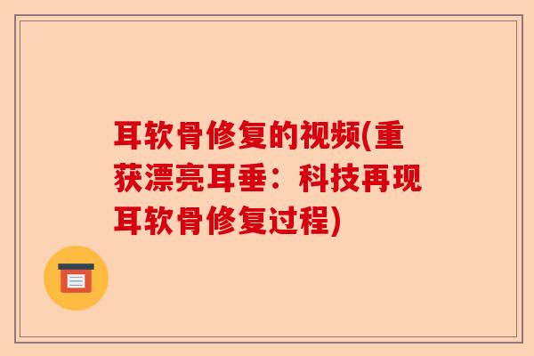 耳软骨修复的视频(重获漂亮耳垂：科技再现耳软骨修复过程)