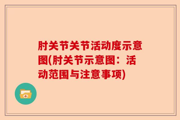 肘关节关节活动度示意图(肘关节示意图：活动范围与注意事项)