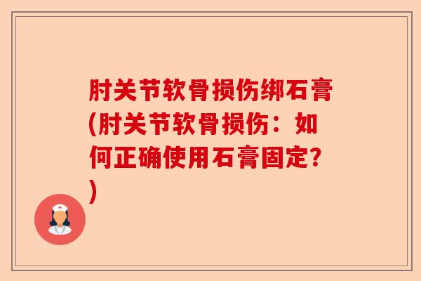 肘关节软骨损伤绑石膏(肘关节软骨损伤：如何正确使用石膏固定？)