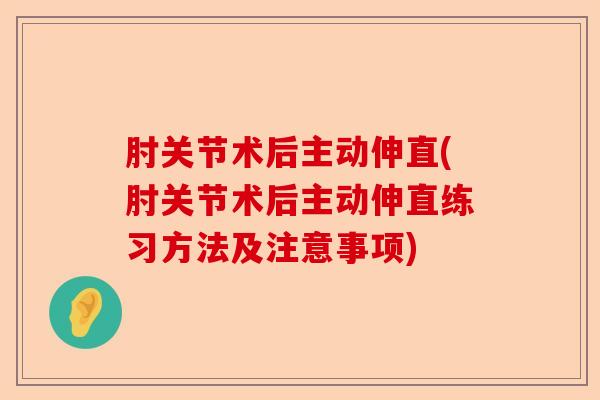 肘关节术后主动伸直(肘关节术后主动伸直练习方法及注意事项)
