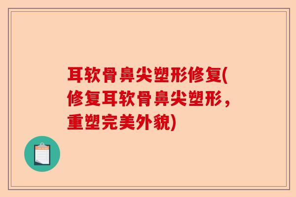 耳软骨鼻尖塑形修复(修复耳软骨鼻尖塑形，重塑完美外貌)