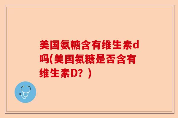 美国氨糖含有维生素d吗(美国氨糖是否含有维生素D？)