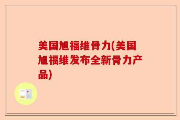 美国旭福维骨力(美国旭福维发布全新骨力产品)