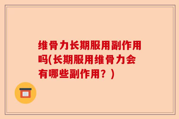 维骨力长期服用副作用吗(长期服用维骨力会有哪些副作用？)