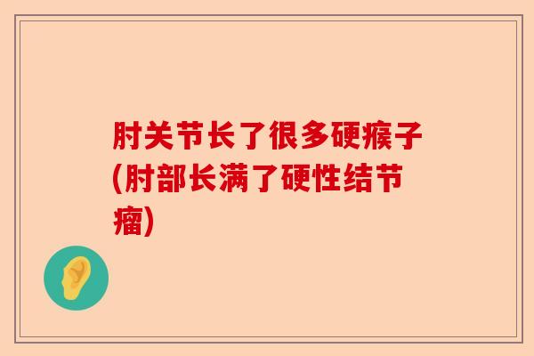 肘关节长了很多硬瘊子(肘部长满了硬性结节瘤)
