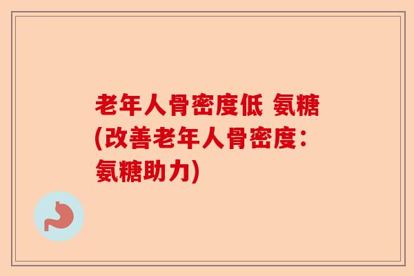 老年人骨密度低 氨糖(改善老年人骨密度：氨糖助力)