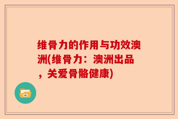 维骨力的作用与功效澳洲(维骨力：澳洲出品，关爱骨骼健康)
