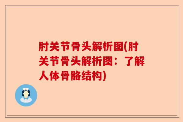 肘关节骨头解析图(肘关节骨头解析图：了解人体骨骼结构)
