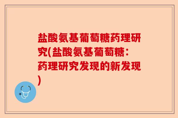 盐酸氨基葡萄糖药理研究(盐酸氨基葡萄糖：药理研究发现的新发现)