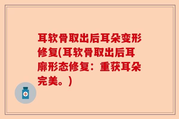 耳软骨取出后耳朵变形修复(耳软骨取出后耳廓形态修复：重获耳朵完美。)