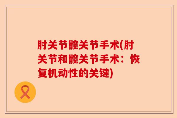肘关节髋关节手术(肘关节和髋关节手术：恢复机动性的关键)