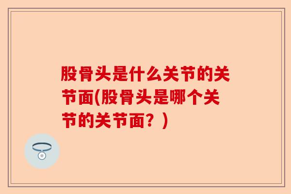 股骨头是什么关节的关节面(股骨头是哪个关节的关节面？)