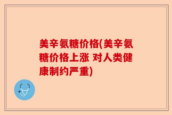 美辛氨糖价格(美辛氨糖价格上涨 对人类健康制约严重)