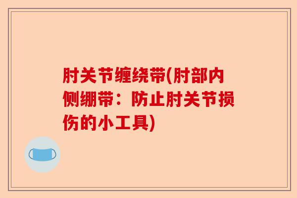 肘关节缠绕带(肘部内侧绷带:防止肘关节损伤的小工具) 肘关节缠绕带(肘部内侧绷带:防止肘关节损伤的小工具)
