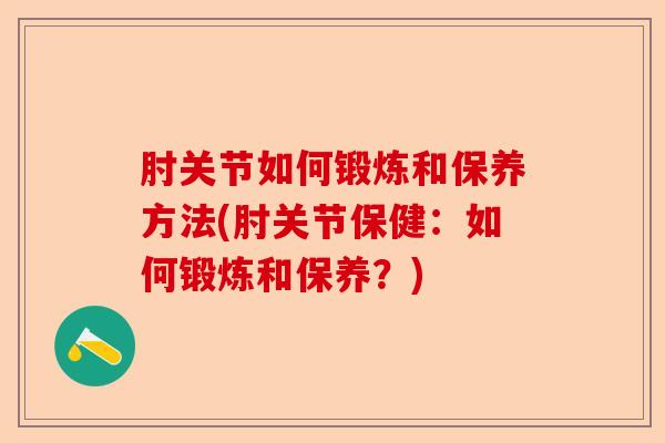 肘关节如何锻炼和保养方法(肘关节保健:如何锻炼和保养?) 肘关节如何锻炼和保养方法(肘关节保健:如何锻炼和保养?)