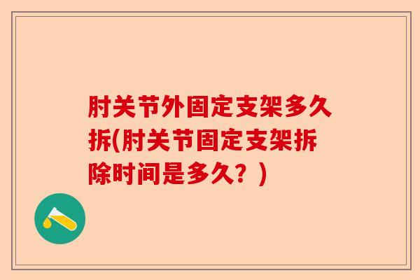 肘关节外固定支架多久拆(肘关节固定支架拆除时间是多久？)