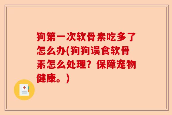狗第一次软骨素吃多了怎么办(狗狗误食软骨素怎么处理？保障宠物健康。)