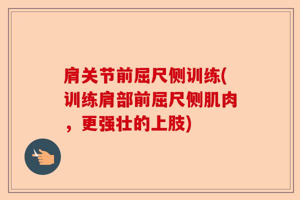 肩关节前屈尺侧训练(训练肩部前屈尺侧肌肉，更强壮的上肢)