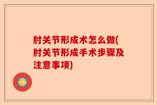 肘关节形成术怎么做(肘关节形成手术步骤及注意事项)
