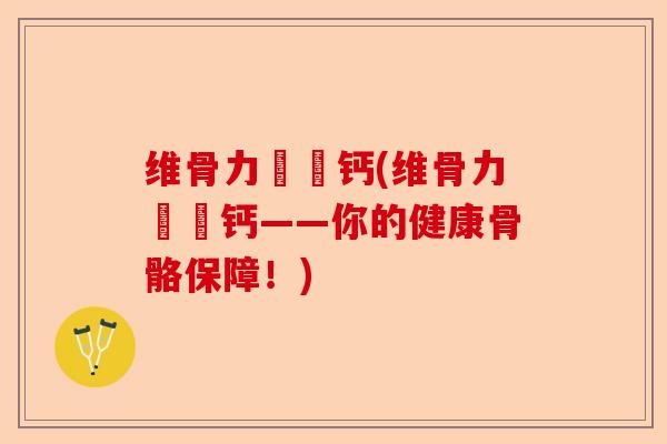 维骨力嬢嬢钙(维骨力嬢嬢钙——你的健康骨骼保障！)