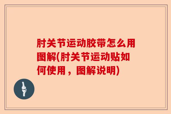 肘关节运动胶带怎么用图解(肘关节运动贴如何使用，图解说明)