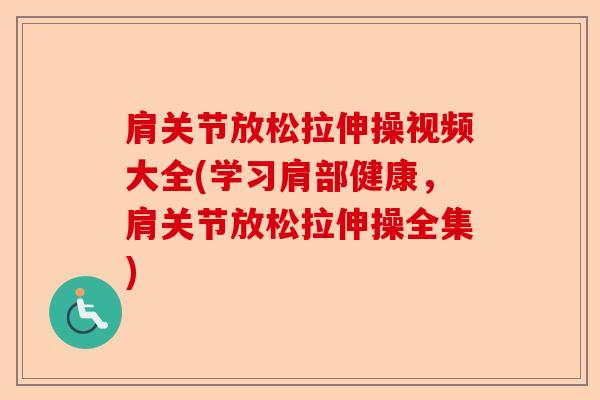 肩关节放松拉伸操视频大全(学习肩部健康，肩关节放松拉伸操全集)