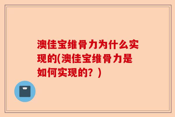 澳佳宝维骨力为什么实现的(澳佳宝维骨力是如何实现的？)