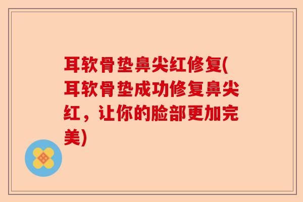 耳软骨垫鼻尖红修复(耳软骨垫成功修复鼻尖红，让你的脸部更加完美)