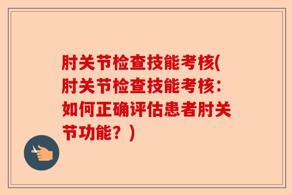 肘关节检查技能考核(肘关节检查技能考核：如何正确评估患者肘关节功能？)