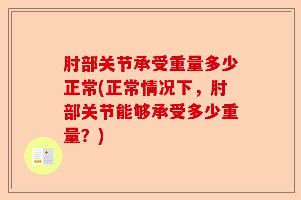 肘部关节承受重量多少正常(正常情况下，肘部关节能够承受多少重量？)