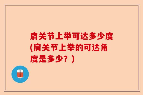 肩关节上举可达多少度(肩关节上举的可达角度是多少？)