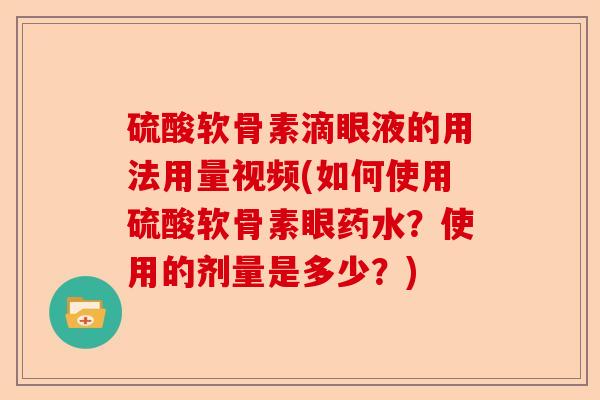 硫酸软骨素滴眼液的用法用量视频(如何使用硫酸软骨素眼药水？使用的剂量是多少？)