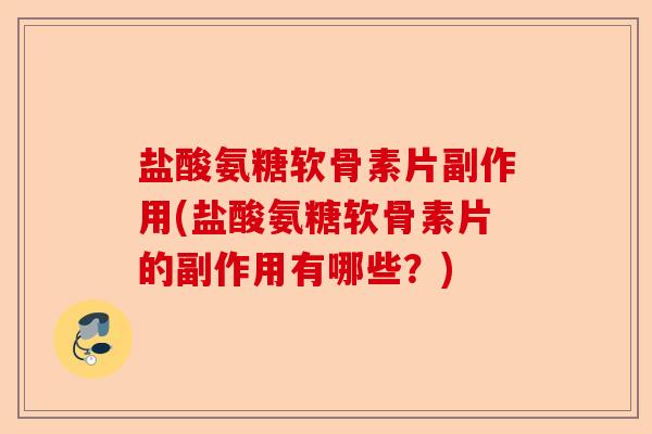 盐酸氨糖软骨素片副作用(盐酸氨糖软骨素片的副作用有哪些？)