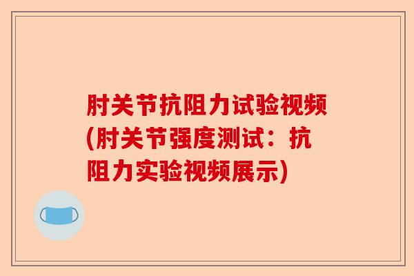 肘关节抗阻力试验视频(肘关节强度测试：抗阻力实验视频展示)