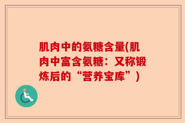 肌肉中的氨糖含量(肌肉中富含氨糖：又称锻炼后的“营养宝库”)