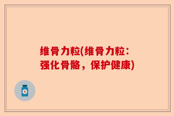 维骨力粒(维骨力粒：强化骨骼，保护健康)