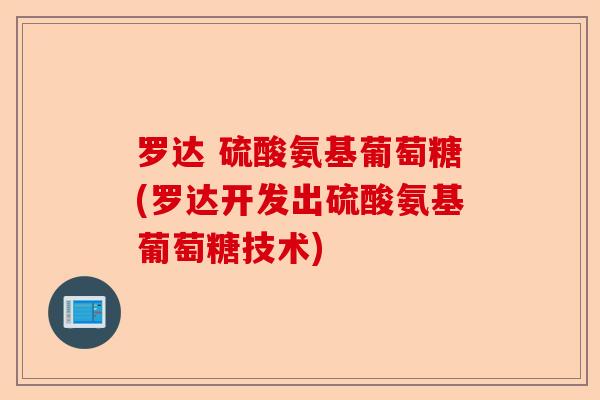 罗达 硫酸氨基葡萄糖(罗达开发出硫酸氨基葡萄糖技术)