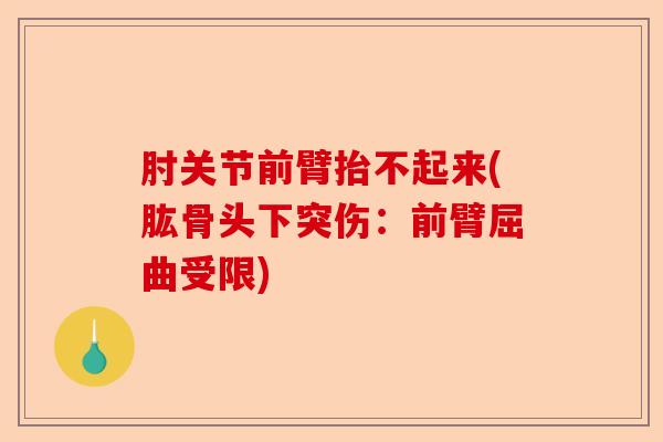 肘关节前臂抬不起来(肱骨头下突伤：前臂屈曲受限)