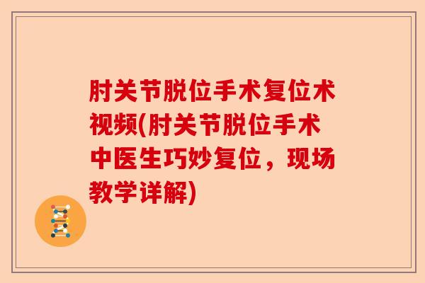 肘关节脱位手术复位术视频(肘关节脱位手术中医生巧妙复位，现场教学详解)