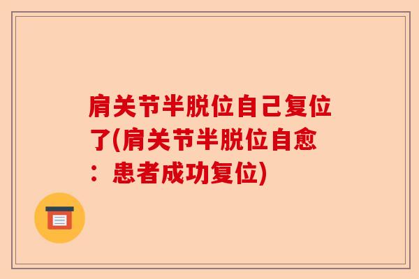 肩关节半脱位自己复位了(肩关节半脱位自愈:患者成功复位) 肩关节半脱位自己复位了(肩关节半脱位自愈:患者成功复位)