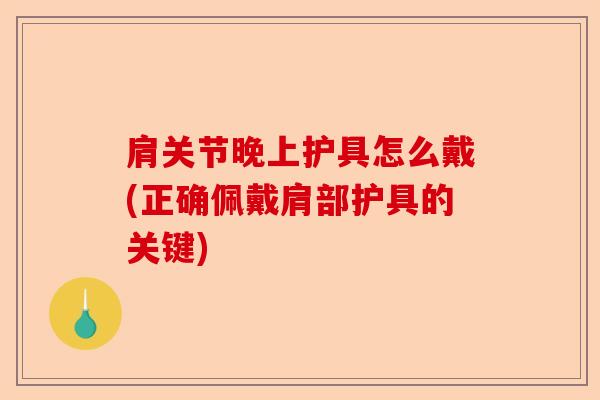 肩关节晚上护具怎么戴(正确佩戴肩部护具的关键)