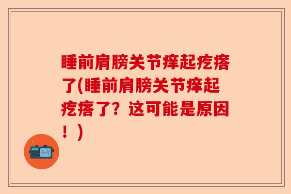 睡前肩膀关节痒起疙瘩了(睡前肩膀关节痒起疙瘩了？这可能是原因！)