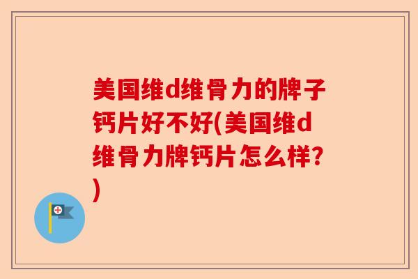 美国维d维骨力的牌子钙片好不好(美国维d维骨力牌钙片怎么样？)